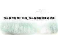木马软件是做什么的_木马程序在哪里可以买