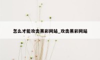 怎么才能攻击黑彩网站_攻击黑彩网站