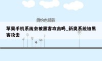 苹果手机系统会被黑客攻击吗_新奥系统被黑客攻击
