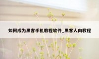 如何成为黑客手机教程软件_黑客人肉教程