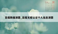 百度数据泄露_百度文库认证个人信息泄露