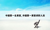 中国第一名黑客_中国第一黑客求职人员