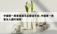 中国第一黑客是谁马云都请不动_中国第一黑客女人图片视频