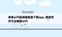 黑客wifi超级破解器下载app_黑客软件大全破解wifi