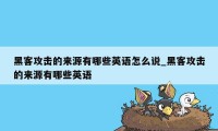 黑客攻击的来源有哪些英语怎么说_黑客攻击的来源有哪些英语