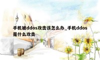 手机被ddos攻击该怎么办_手机ddos是什么攻击