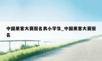 中国黑客大赛报名表小学生_中国黑客大赛报名