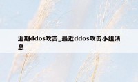 近期ddos攻击_最近ddos攻击小组消息