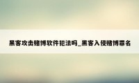 黑客攻击赌博软件犯法吗_黑客入侵赌博罪名