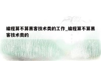 编程算不算黑客技术类的工作_编程算不算黑客技术类的