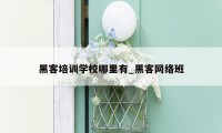 黑客培训学校哪里有_黑客网络班