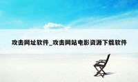 攻击网址软件_攻击网站电影资源下载软件