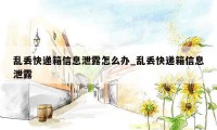 乱丢快递箱信息泄露怎么办_乱丢快递箱信息泄露