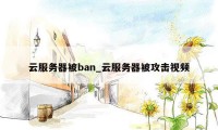 云服务器被ban_云服务器被攻击视频