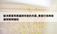 解决黑客利用漏洞攻击的方案_黑客打击网络漏洞视频播放