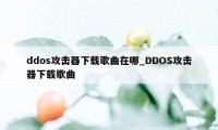 ddos攻击器下载歌曲在哪_DDOS攻击器下载歌曲