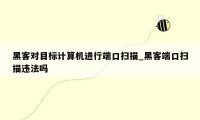黑客对目标计算机进行端口扫描_黑客端口扫描违法吗