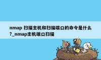 nmap 扫描主机和扫描端口的命令是什么?_nmap主机端口扫描