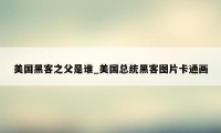 美国黑客之父是谁_美国总统黑客图片卡通画