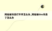 网站被攻击打不开怎么办_网站被dos攻击了怎么办