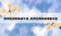如何检测网络通不通_如何检测网络堵塞攻击
