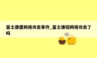富士康遭网络攻击事件_富士康招网络攻击了吗