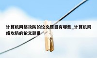 计算机网络攻防的论文题目有哪些_计算机网络攻防的论文题目