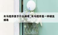 木马程序属于什么病毒_木马程序是一种蠕虫病毒