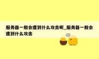 服务器一般会遭到什么攻击呢_服务器一般会遭到什么攻击