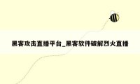 黑客攻击直播平台_黑客软件破解烈火直播