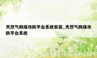 天然气网络攻防平台系统安装_天然气网络攻防平台系统