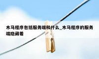 木马程序包括服务端和什么_木马程序的服务端隐藏着