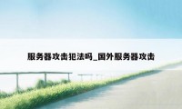 服务器攻击犯法吗_国外服务器攻击