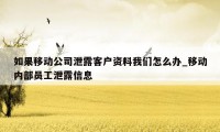 如果移动公司泄露客户资料我们怎么办_移动内部员工泄露信息