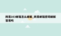 网易163邮箱怎么破解_网易邮箱密码破解容易吗
