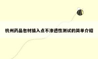 杭州药品包材插入点不渗透性测试的简单介绍