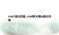 cmd 端口扫描_cmd防火墙ip端口扫描