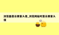 浏览器显示黑客入侵_浏览网站时显示黑客入侵