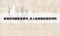 邮箱密码破解容易吗_有人能破解邮箱密码吗