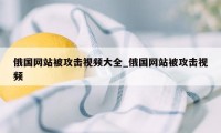 俄国网站被攻击视频大全_俄国网站被攻击视频