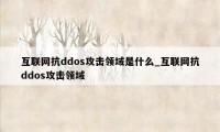 互联网抗ddos攻击领域是什么_互联网抗ddos攻击领域