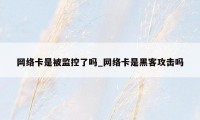 网络卡是被监控了吗_网络卡是黑客攻击吗