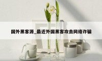 国外黑客源_最近外国黑客攻击网络诈骗