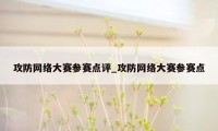 攻防网络大赛参赛点评_攻防网络大赛参赛点