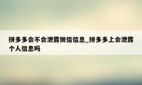 拼多多会不会泄露微信信息_拼多多上会泄露个人信息吗