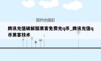 腾讯充值破解版黑客免费充q币_腾讯充值q币黑客技术