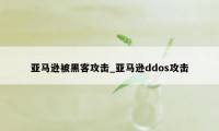 亚马逊被黑客攻击_亚马逊ddos攻击