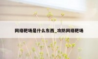 网络靶场是什么东西_攻防网络靶场
