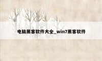 电脑黑客软件大全_win7黑客软件