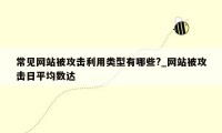 常见网站被攻击利用类型有哪些?_网站被攻击日平均数达